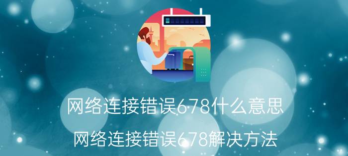 网络连接错误678什么意思 网络连接错误678解决方法